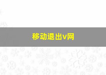 移动退出v网