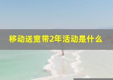 移动送宽带2年活动是什么