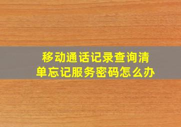 移动通话记录查询清单忘记服务密码怎么办