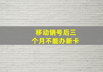 移动销号后三个月不能办新卡