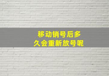 移动销号后多久会重新放号呢