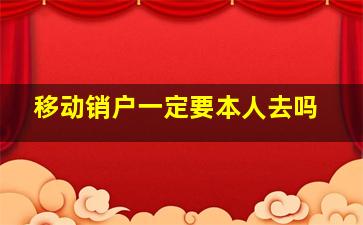 移动销户一定要本人去吗