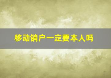 移动销户一定要本人吗