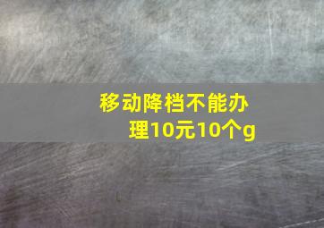 移动降档不能办理10元10个g