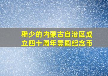 稀少的内蒙古自治区成立四十周年壹圆纪念币