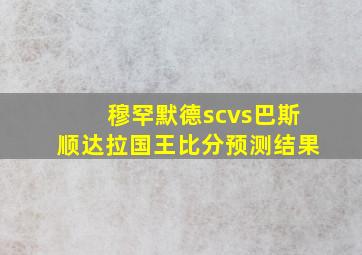 穆罕默德scvs巴斯顺达拉国王比分预测结果