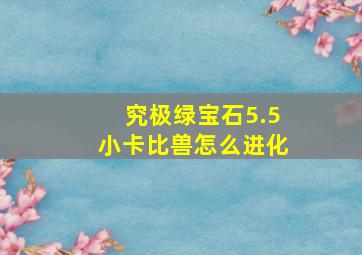 究极绿宝石5.5小卡比兽怎么进化