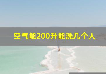 空气能200升能洗几个人