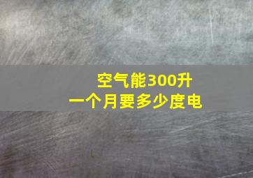 空气能300升一个月要多少度电