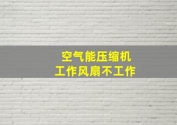 空气能压缩机工作风扇不工作