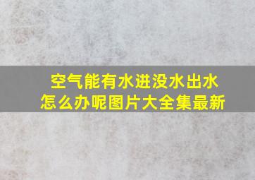 空气能有水进没水出水怎么办呢图片大全集最新