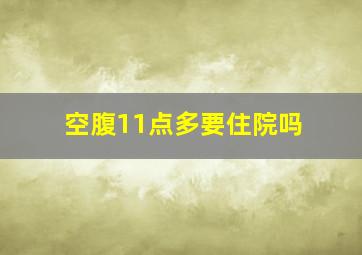 空腹11点多要住院吗