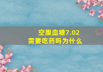 空腹血糖7.02需要吃药吗为什么