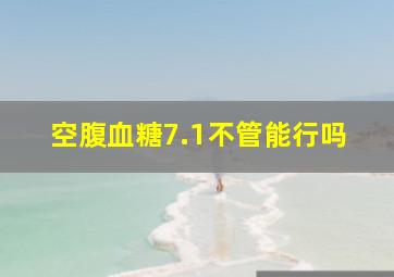 空腹血糖7.1不管能行吗