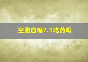 空腹血糖7.1吃药吗