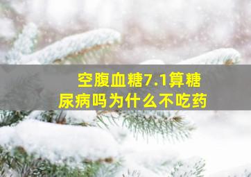 空腹血糖7.1算糖尿病吗为什么不吃药