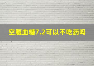 空腹血糖7.2可以不吃药吗