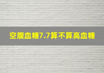 空腹血糖7.7算不算高血糖