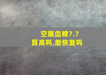 空腹血糖7.7算高吗,能恢复吗