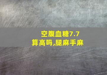 空腹血糖7.7算高吗,腿麻手麻