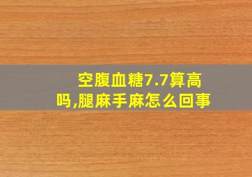 空腹血糖7.7算高吗,腿麻手麻怎么回事