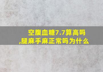 空腹血糖7.7算高吗,腿麻手麻正常吗为什么