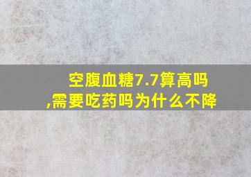 空腹血糖7.7算高吗,需要吃药吗为什么不降