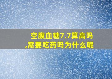 空腹血糖7.7算高吗,需要吃药吗为什么呢