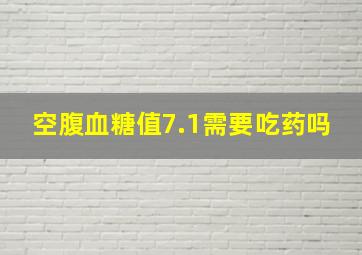 空腹血糖值7.1需要吃药吗