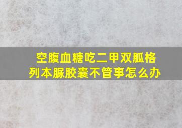 空腹血糖吃二甲双胍格列本脲胶囊不管事怎么办