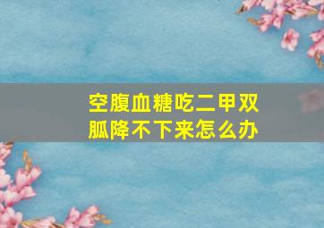 空腹血糖吃二甲双胍降不下来怎么办