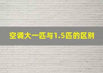 空调大一匹与1.5匹的区别