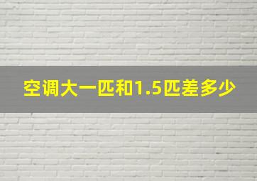 空调大一匹和1.5匹差多少