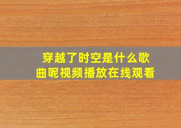 穿越了时空是什么歌曲呢视频播放在线观看