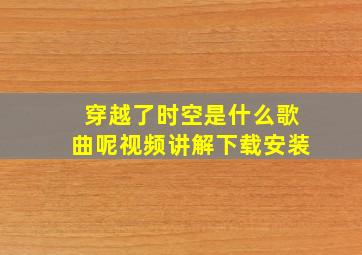 穿越了时空是什么歌曲呢视频讲解下载安装