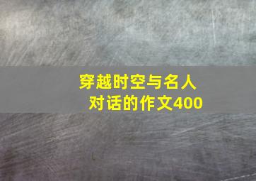 穿越时空与名人对话的作文400