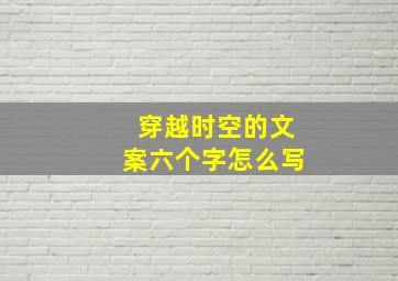 穿越时空的文案六个字怎么写