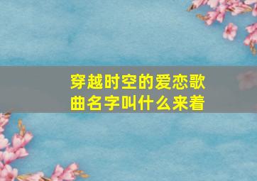 穿越时空的爱恋歌曲名字叫什么来着