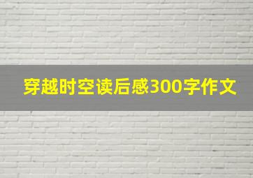 穿越时空读后感300字作文