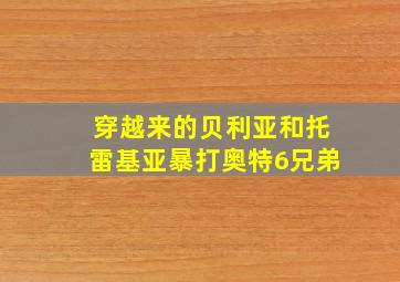 穿越来的贝利亚和托雷基亚暴打奥特6兄弟