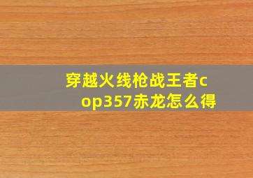 穿越火线枪战王者cop357赤龙怎么得