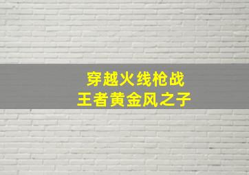 穿越火线枪战王者黄金风之子