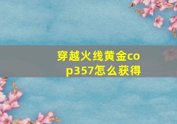 穿越火线黄金cop357怎么获得