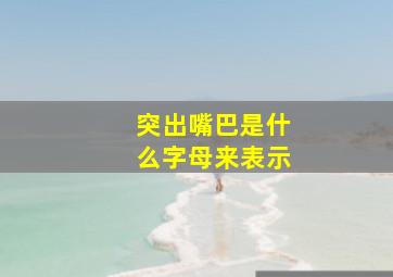 突出嘴巴是什么字母来表示