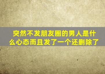 突然不发朋友圈的男人是什么心态而且发了一个还删除了