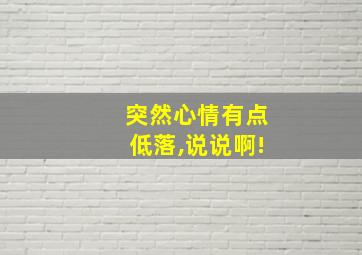 突然心情有点低落,说说啊!