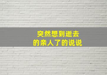 突然想到逝去的亲人了的说说