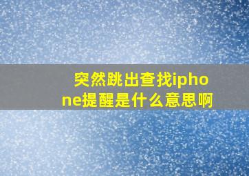 突然跳出查找iphone提醒是什么意思啊