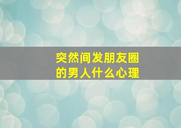 突然间发朋友圈的男人什么心理