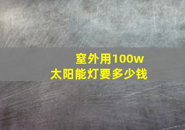 窒外用100w太阳能灯要多少钱